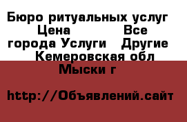 Бюро ритуальных услуг › Цена ­ 3 000 - Все города Услуги » Другие   . Кемеровская обл.,Мыски г.